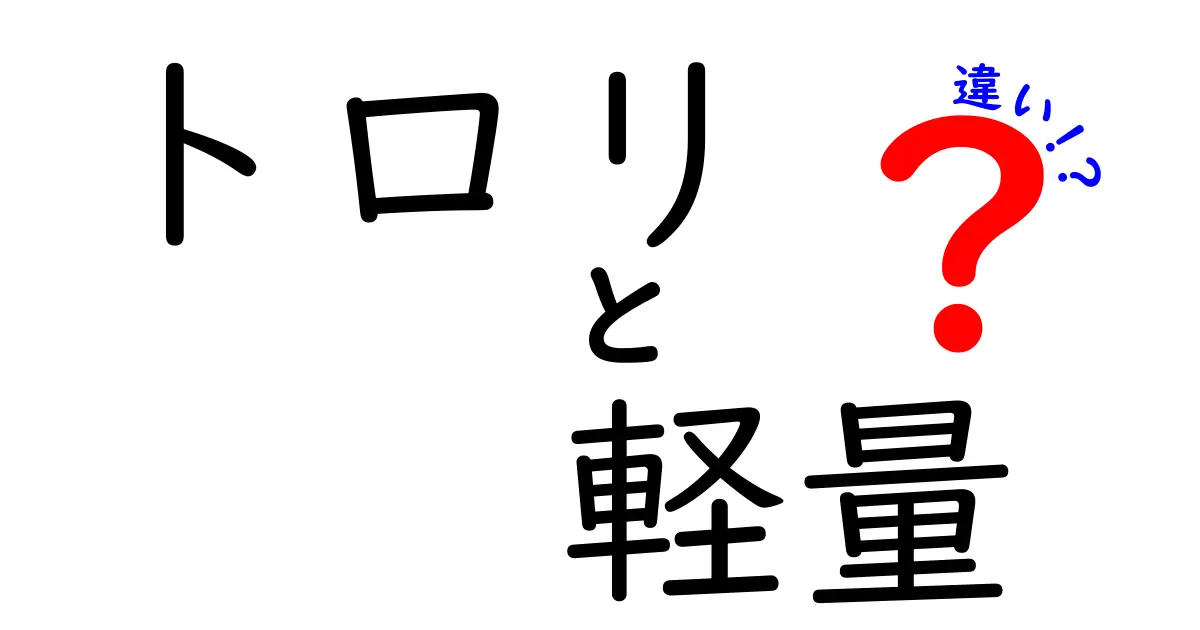 トロリと軽量の違いとは？知っておくべきポイントを徹底解説！