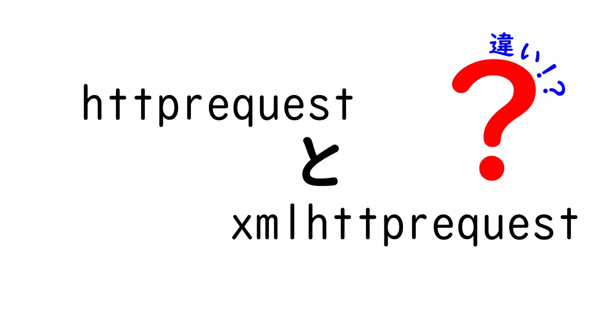 httprequestとxmlhttprequestの違いを徹底解説!中学生にも分かる使い分けと実例
