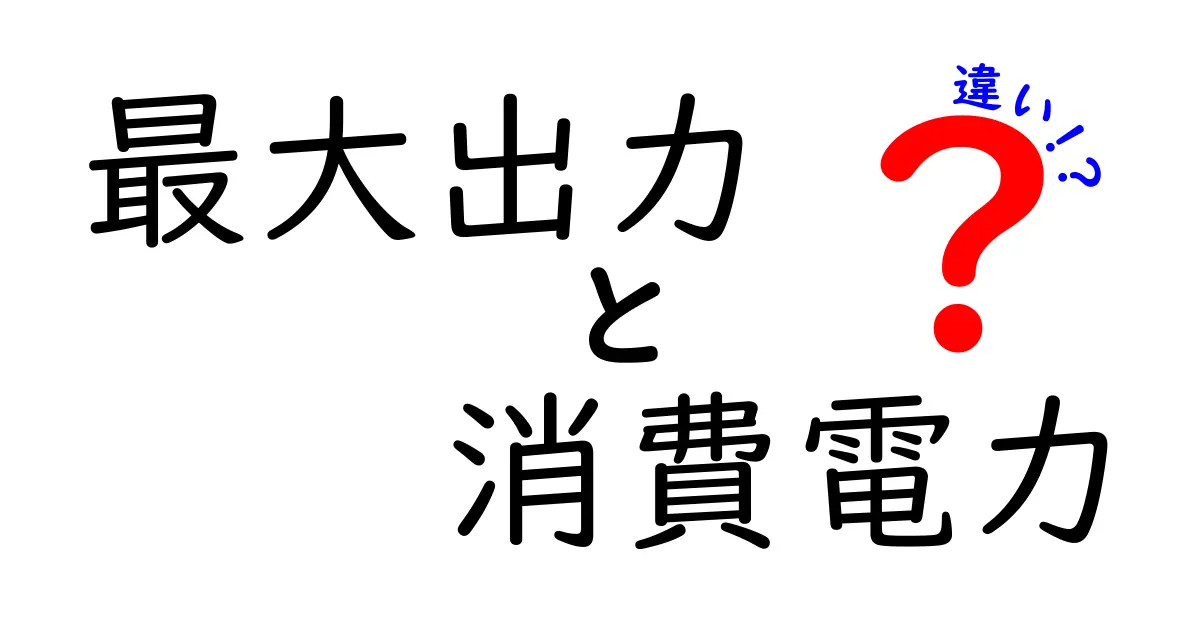 最大出力と消費電力の違いを徹底解説|家電選びを賢くする基礎知識
