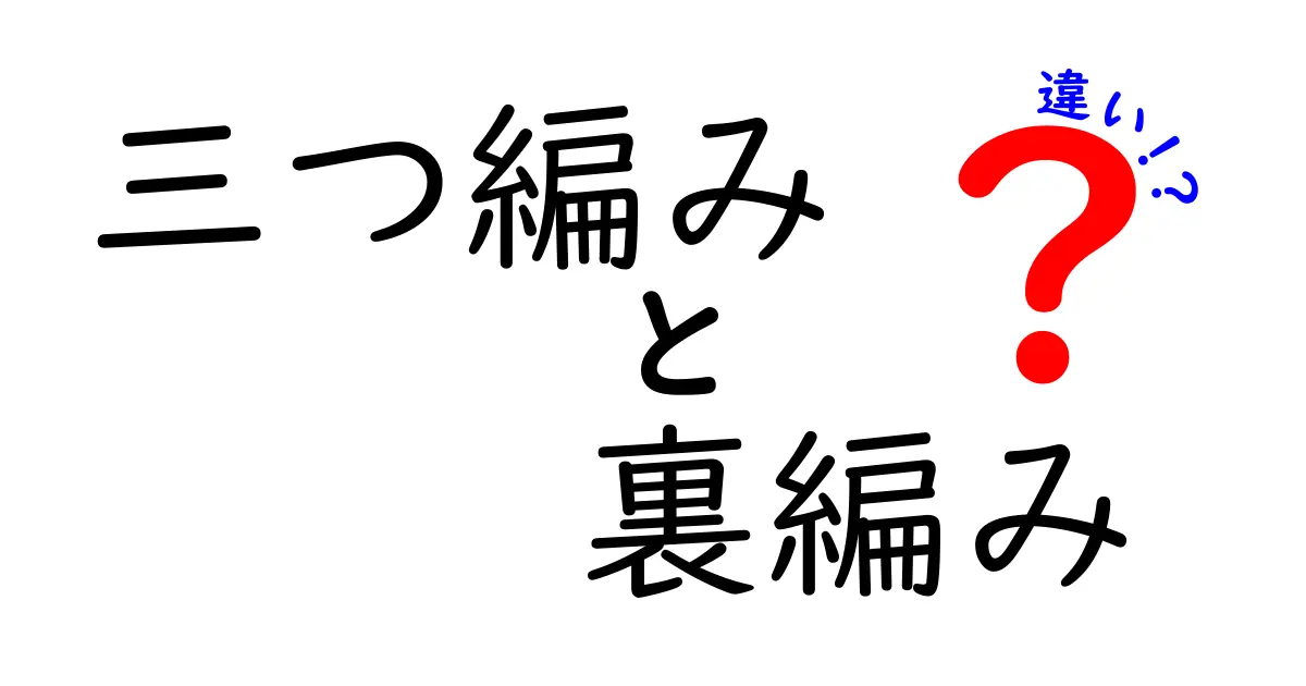 三つ編みと裏編みの違いを完全解説！髪型と編み方のポイントを徹底比較