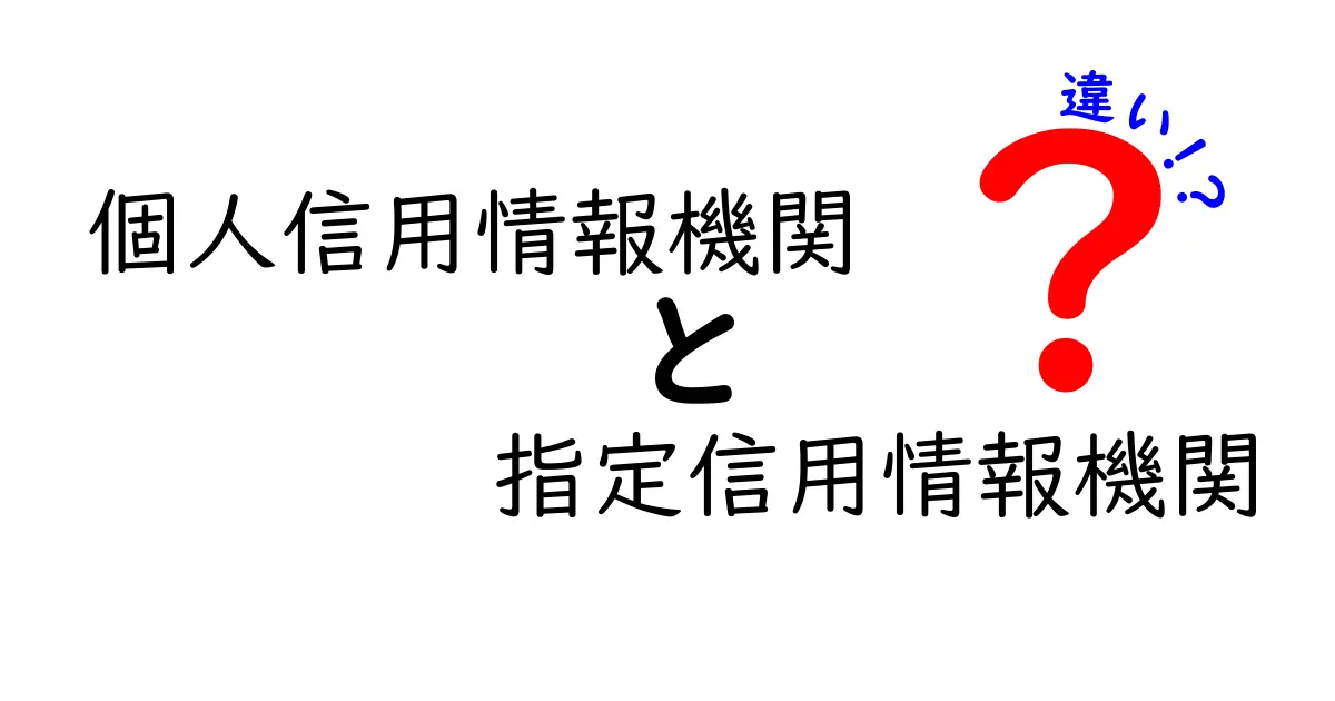 個人信用情報機関と指定信用情報機関の違いをわかりやすく解説！初心者でも安心のポイントまとめ