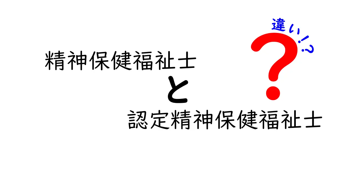 精神保健福祉士と認定精神保健福祉士の違いを徹底解説！資格の特徴と役割をわかりやすく紹介