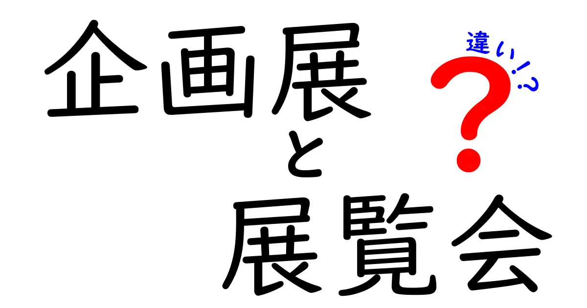 企画展と展覧会の違いを徹底解説！目的・期間・体験がどう違うのかを中学生にも分かる言葉で