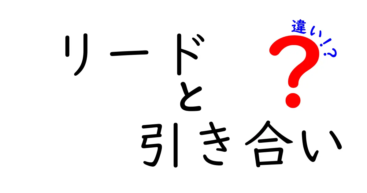 リードと引き合いの違いを解明する：クリックされるタイトルと分かりやすい解説で学ぶビジネス用語の使い分け