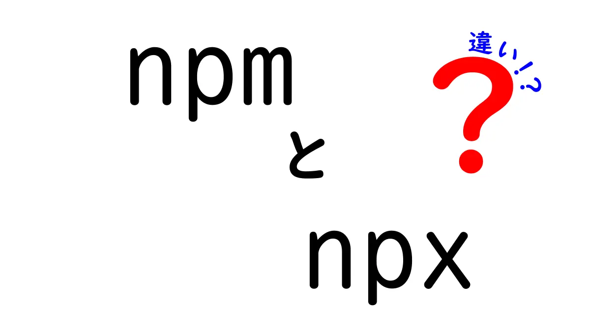 npmとnpxの違いを徹底解説!初心者にも分かる使い分けガイド