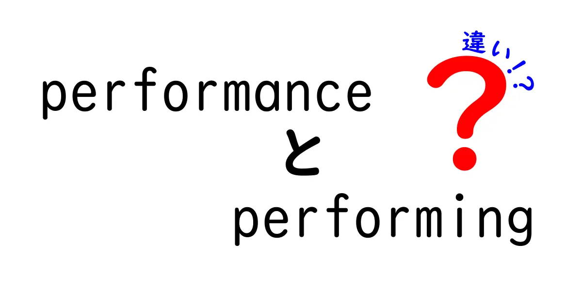 performance　performing　違いを分かりやすく解説！使い分けのコツと日常での活用方法