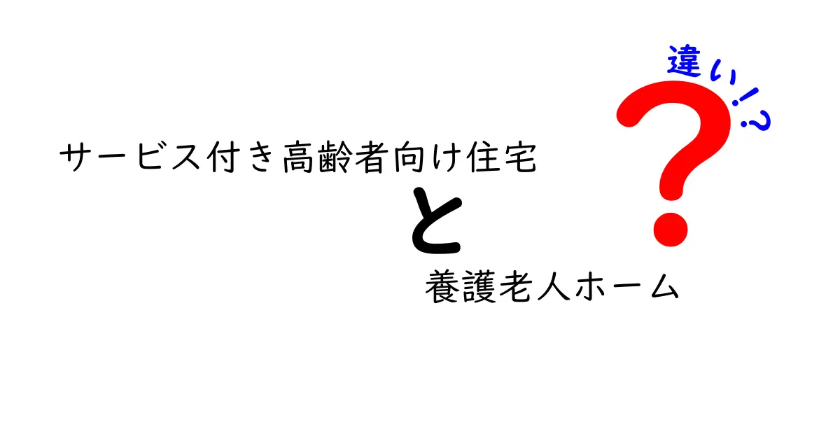 サービス付き高齢者向け住宅と養護老人ホームの違いを徹底解説!安心して選べるポイントとは?