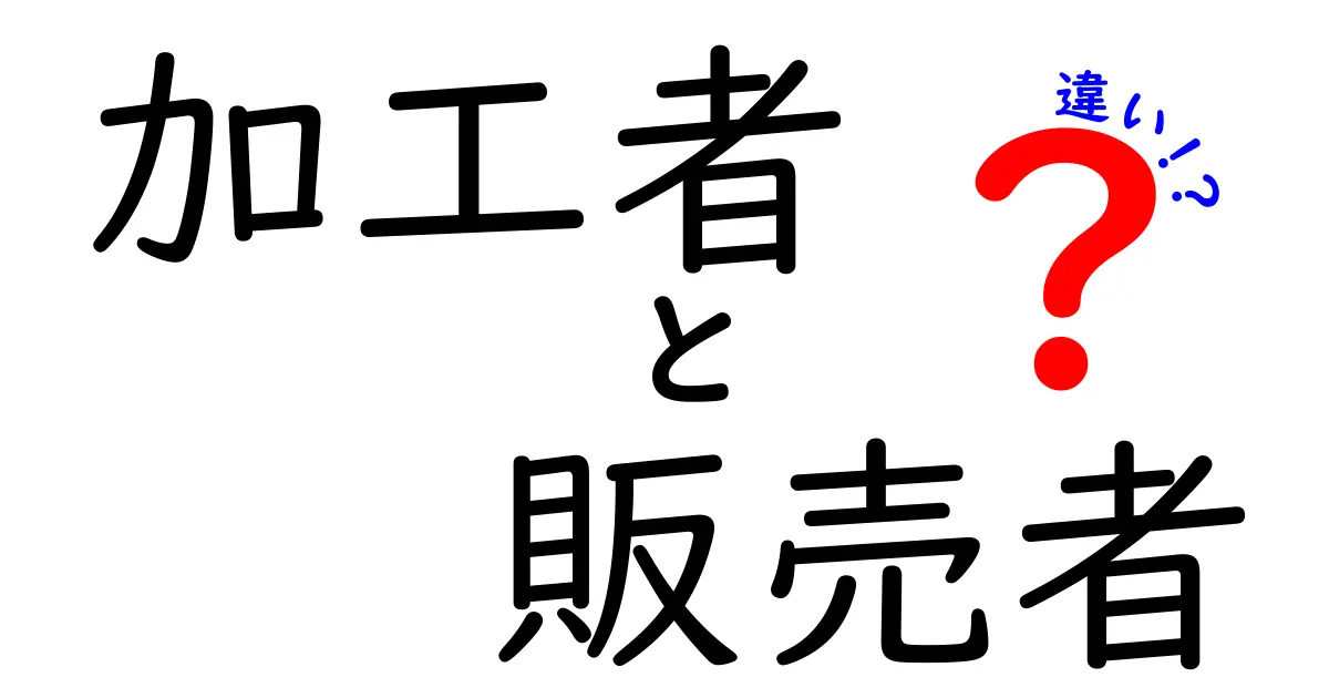 加工者と販売者の違いを徹底解説｜現場で役立つ見分け方と注意点