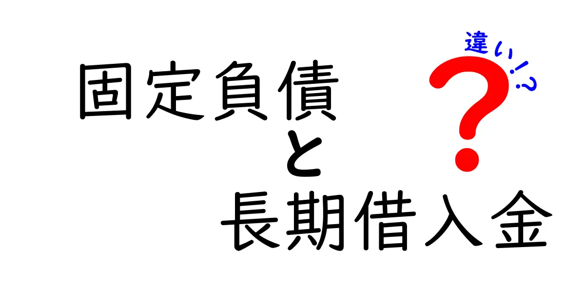 固定負債と長期借入金の違いをわかりやすく解説！初心者でも簡単に理解できる基礎知識