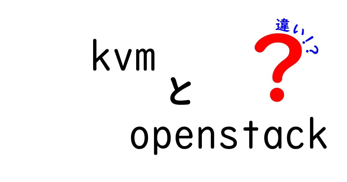 KVMとOpenStackの違いを理解する完全ガイド：仮想化の世界で何がどう違うのか？