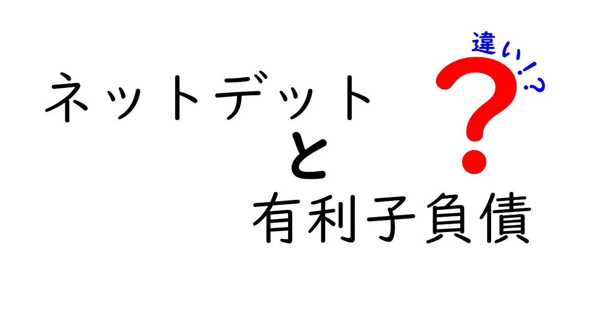 ネットデットと有利子負債の違いをやさしく解説！初心者でもわかる資金調達の基本