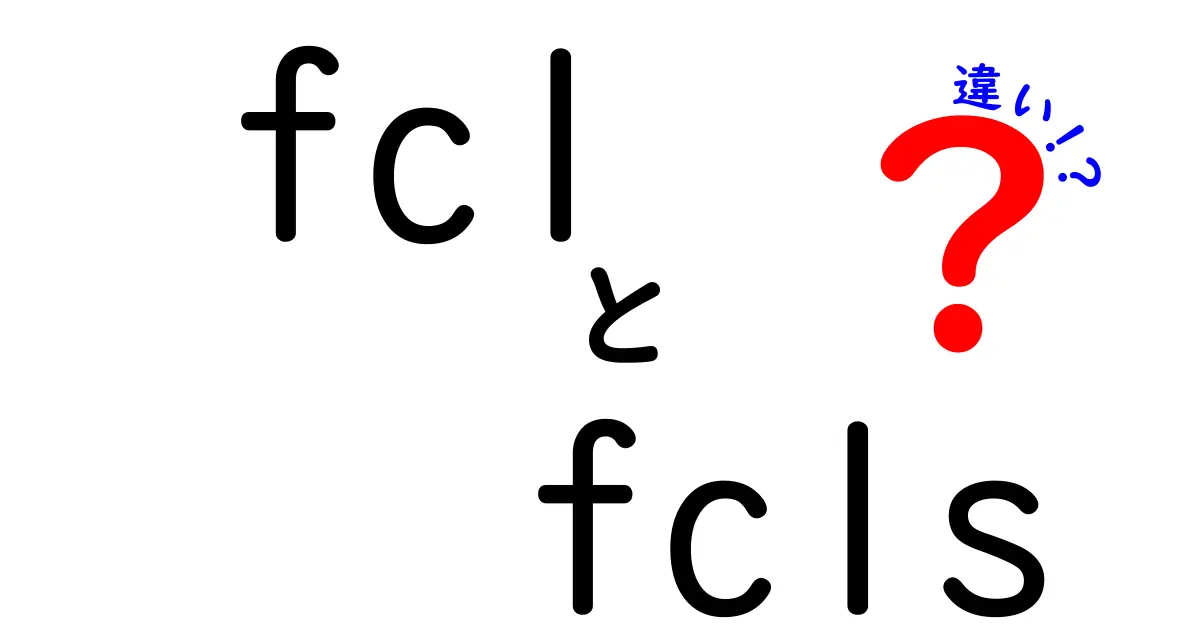 FCLとFCLSの違いを徹底解説！意味・用途・見分け方をわかりやすく解説