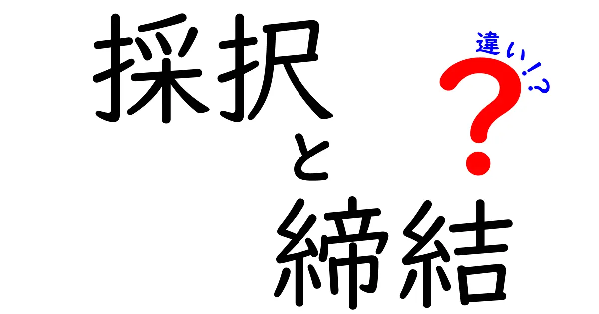 採択と締結の違いを徹底解説!意味・使い方・日常の場面までわかりやすく