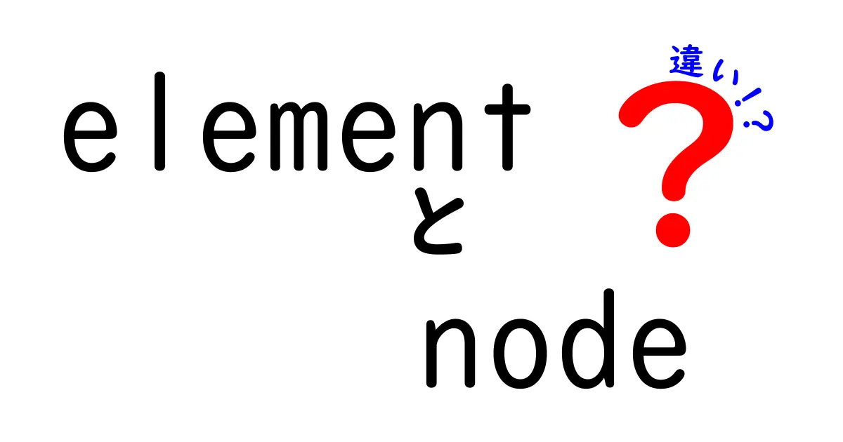 elementとnodeの違いを徹底解説|中学生にもわかるDOM入門