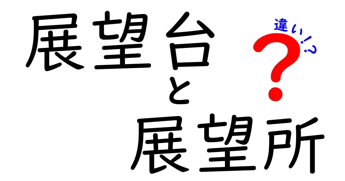 展望台と展望所の違いを徹底解説!どちらに行くべきかがすぐ分かる