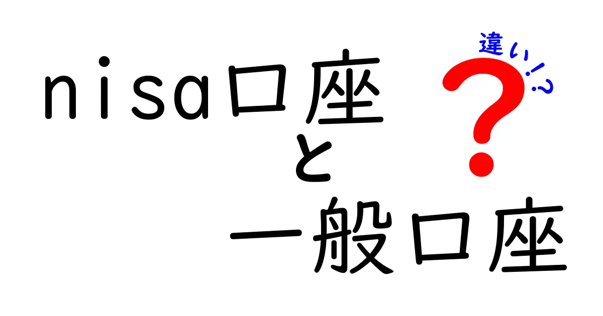 NISA口座と一般口座の違いをわかりやすく解説！初心者でも迷わない選び方ガイド