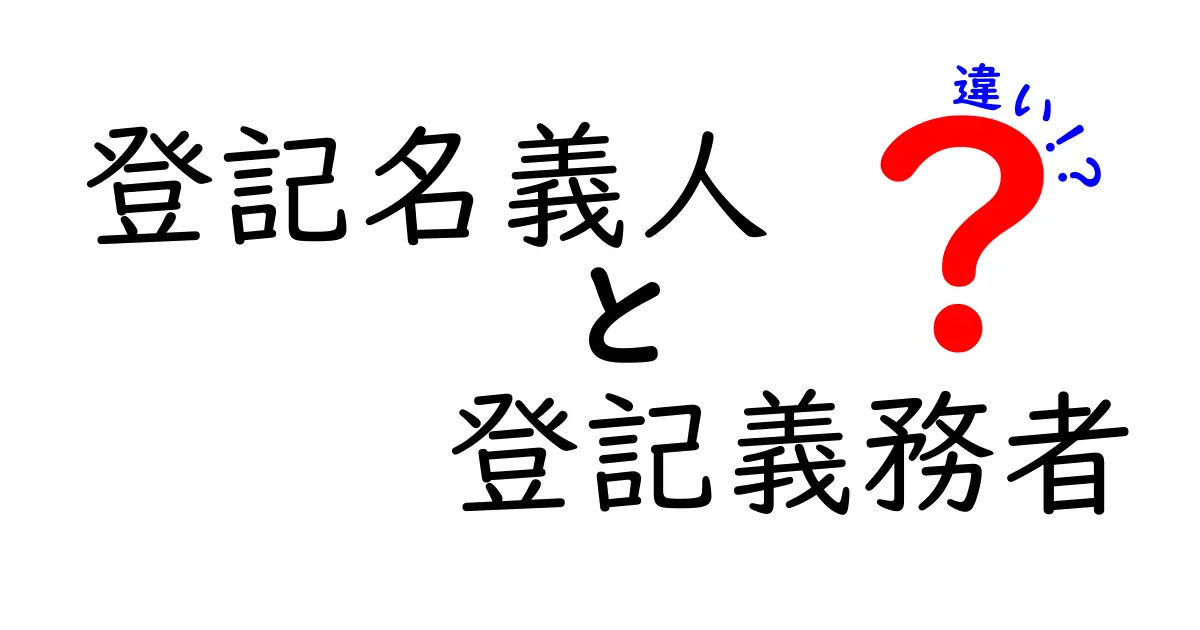 登記名義人と登記義務者の違いとは?初心者にもわかりやすく解説!