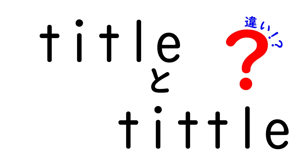 titleとtittleの違いを徹底解説|意味・用法の混同を防ぐわかりやすいガイド