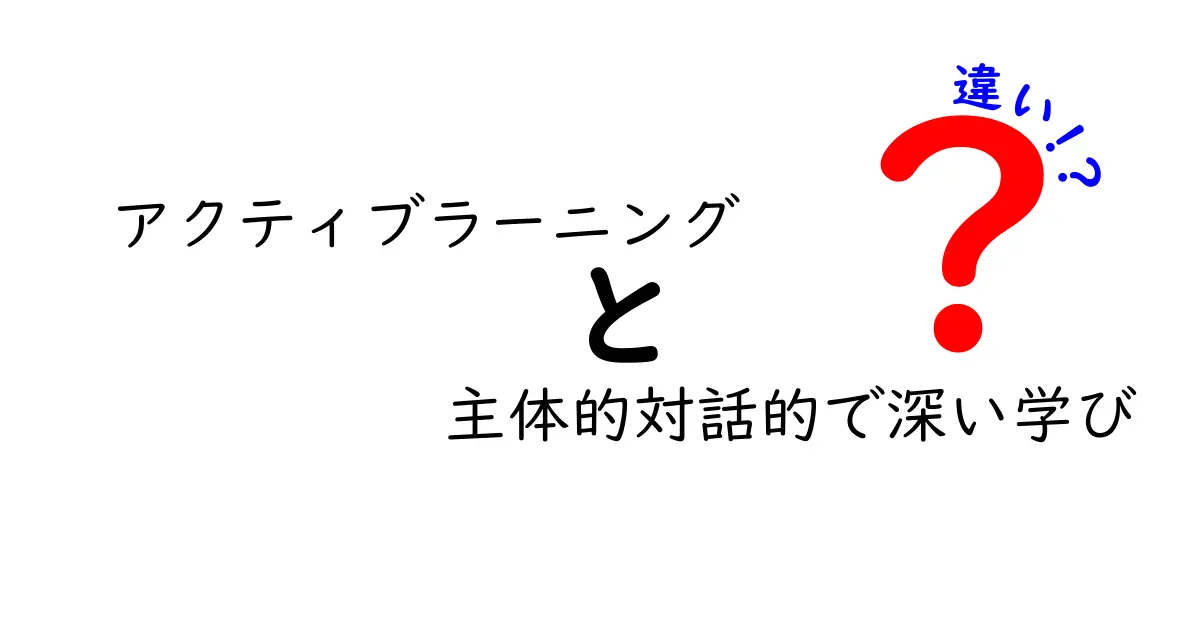 アクティブラーニングと主体的対話的で深い学びの違いをわかりやすく解説！