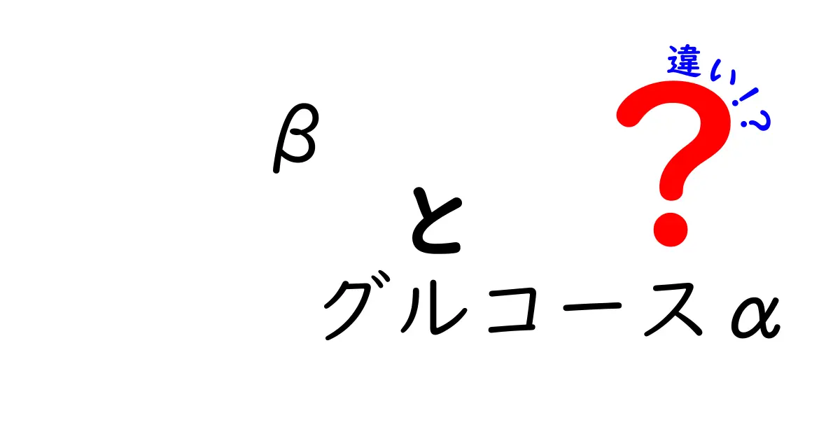 βとαグルコースの違いを徹底解説!αとβの違いを今すぐチェックしよう