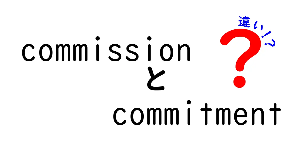 commissionとcommitmentの違いを徹底解説｜使い分けのコツを中学生にもわかる表現