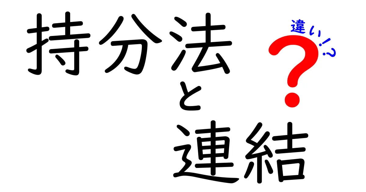 持分法と連結会計の違いをわかりやすく解説!中学生でも理解できるポイントとは?