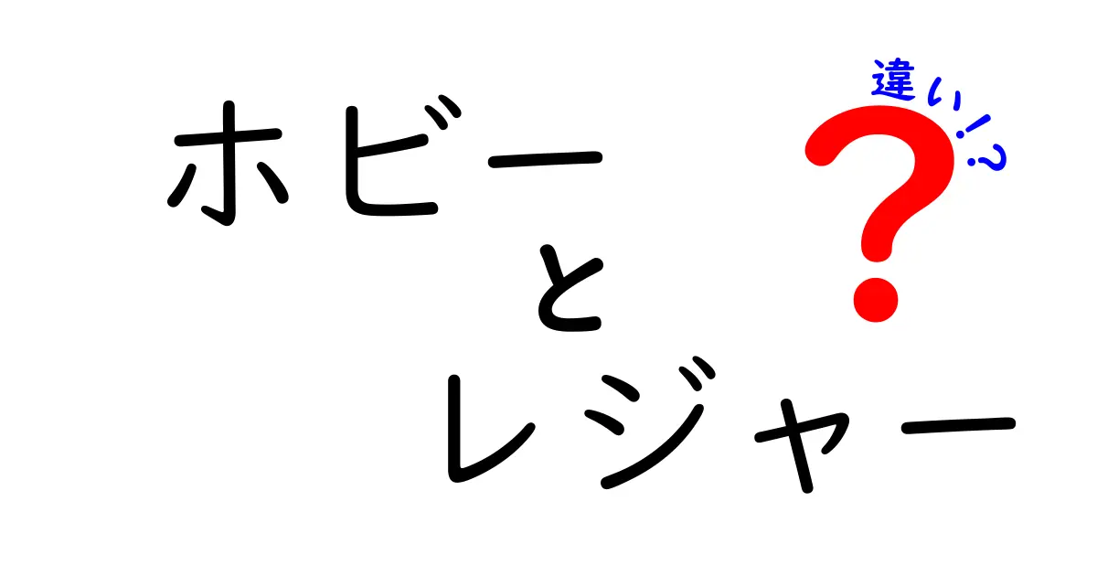 ホビーとレジャーの違いとは？趣味と遊びの境界線をやさしく解説！