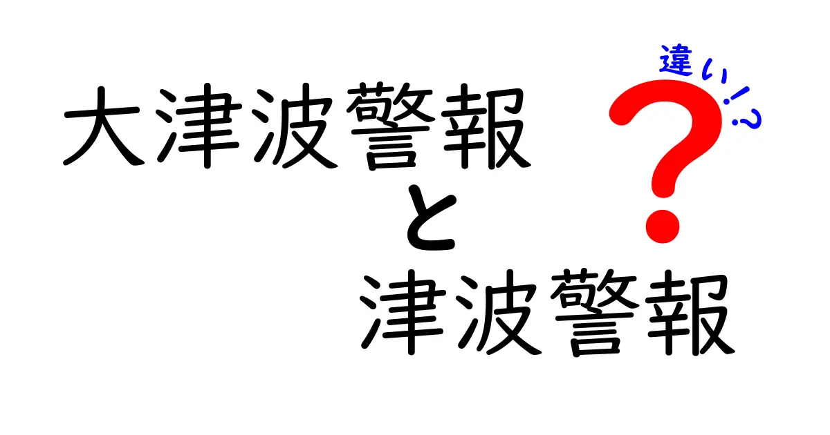 大津波警報と津波警報の違いを徹底解説!命を守るために知っておきたいポイント