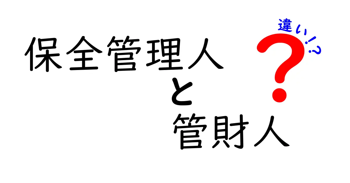 保全管理人と管財人の違いを徹底解説!役割・権限・手続きのポイントをわかりやすく比較