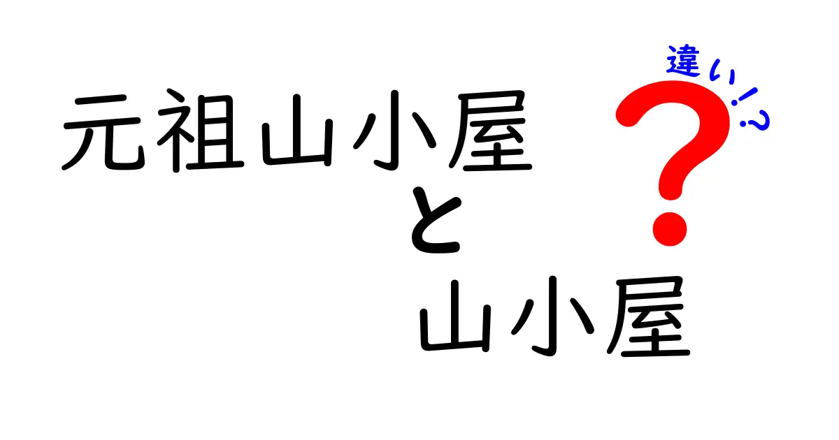 元祖山小屋と山小屋の違いを徹底解説!歴史と特徴をわかりやすく紹介