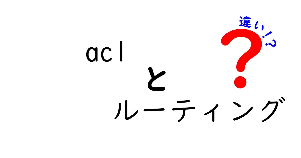 ACLとルーティングの違いとは?ネットワーク初心者向けにわかりやすく解説!