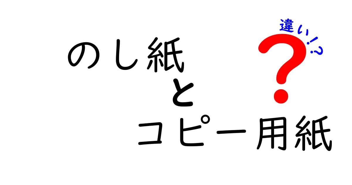 のし紙とコピー用紙の違いとは?用途や特徴をわかりやすく解説!
