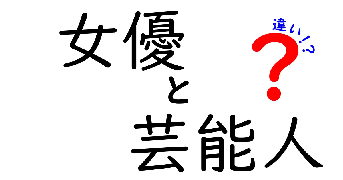 女優と芸能人の違いを徹底解説！意味の違い・活動範囲・社会的地位の違いをわかりやすく