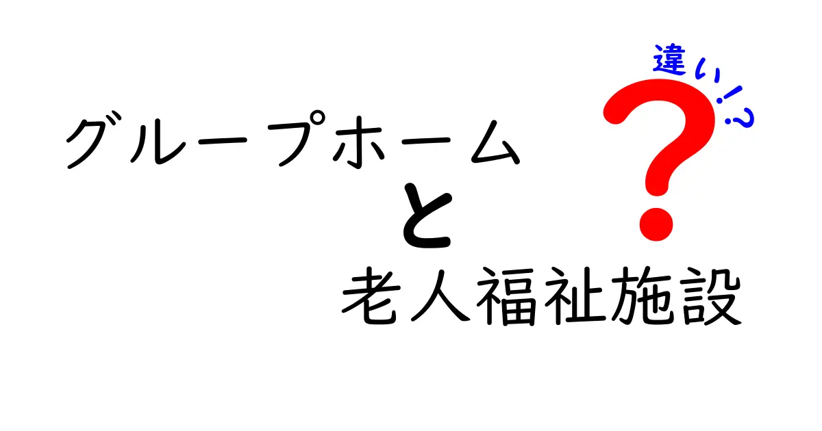 グループホームと老人福祉施設の違いとは?わかりやすく徹底解説!