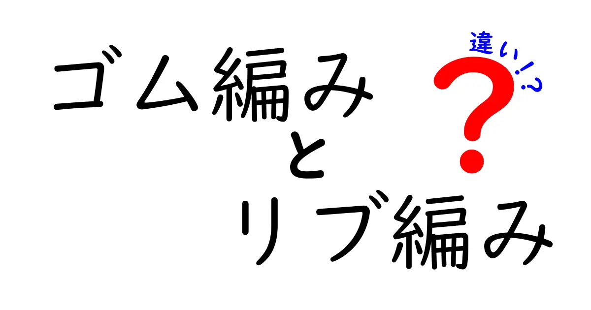 初心者でもすぐ分かる ゴム編みとリブ編みの違いを徹底解説