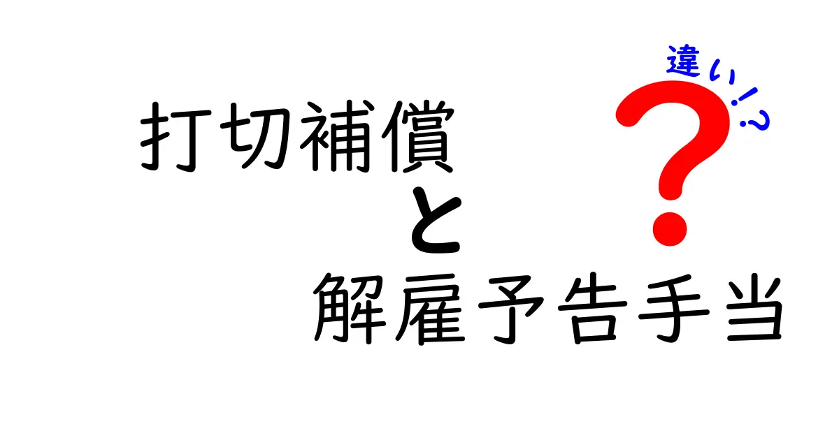 打切補償と解雇予告手当の違いを徹底解説：いつ適用され、どう違うのか？