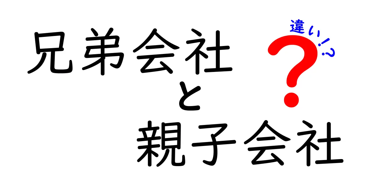 兄弟会社と親子会社の違いを徹底解説！初心者にもわかる図解付きガイド