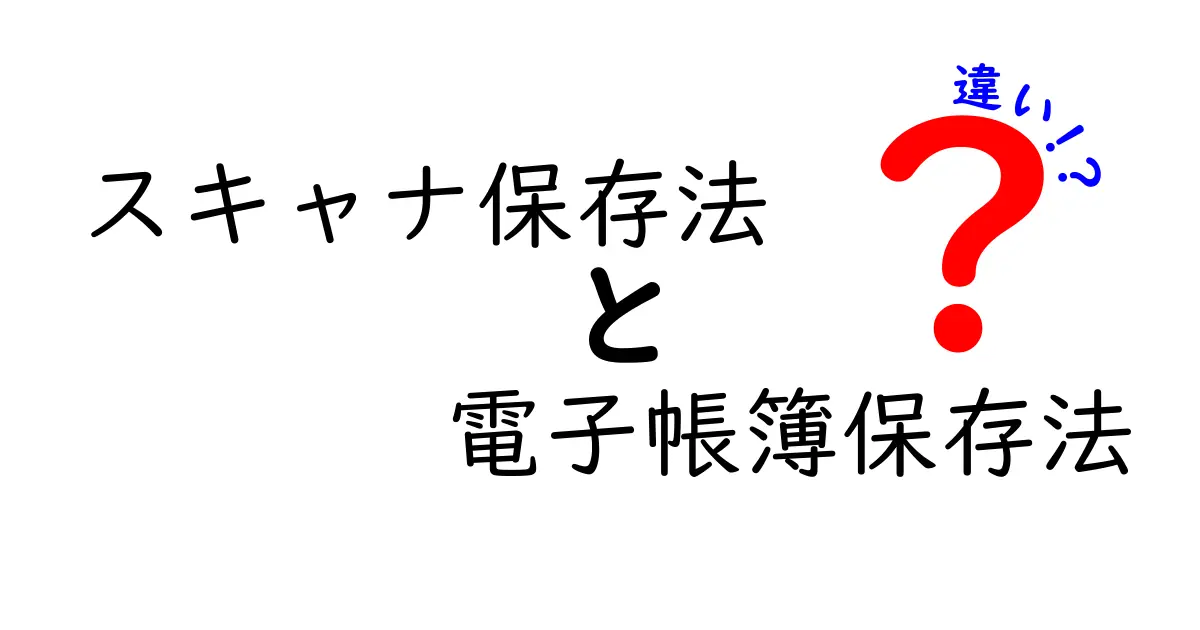 スキャナ保存法と電子帳簿保存法の違いをわかりやすく解説!初心者でも理解できるポイントまとめ