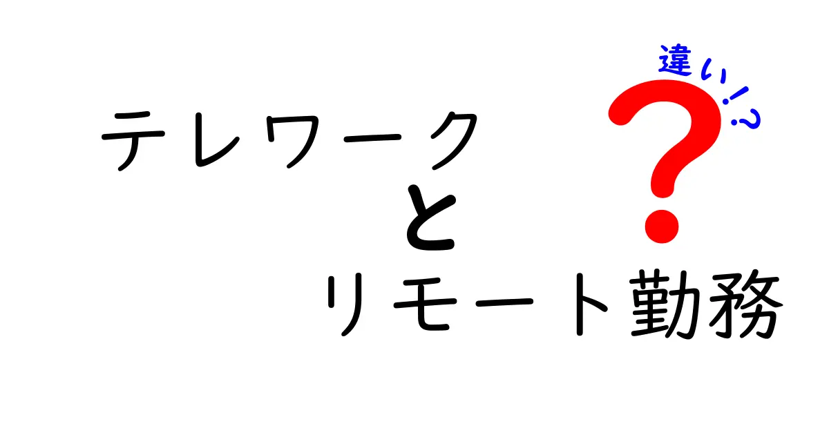 テレワークとリモート勤務の違いを徹底解説！初心者にも分かる比較ガイド