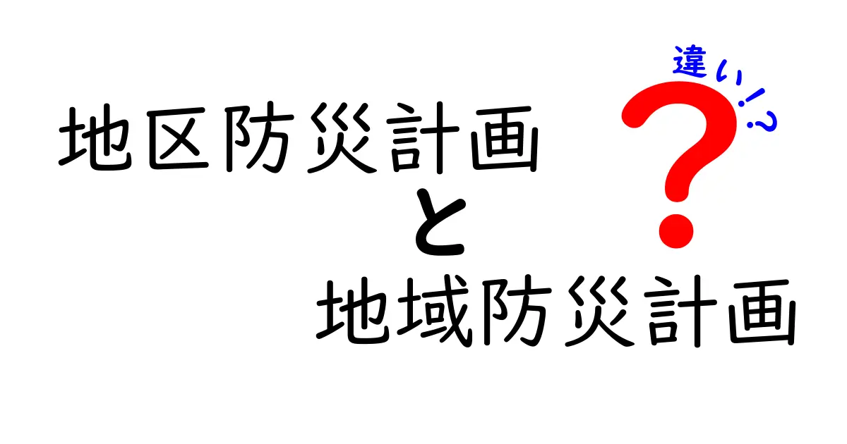 地区防災計画と地域防災計画の違いをわかりやすく徹底解説!