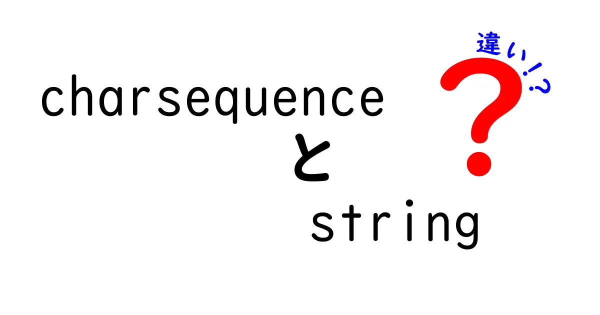 charsequenceとstringの違いを徹底解説！初心者でもわかる3つのポイントと使い分けのコツ