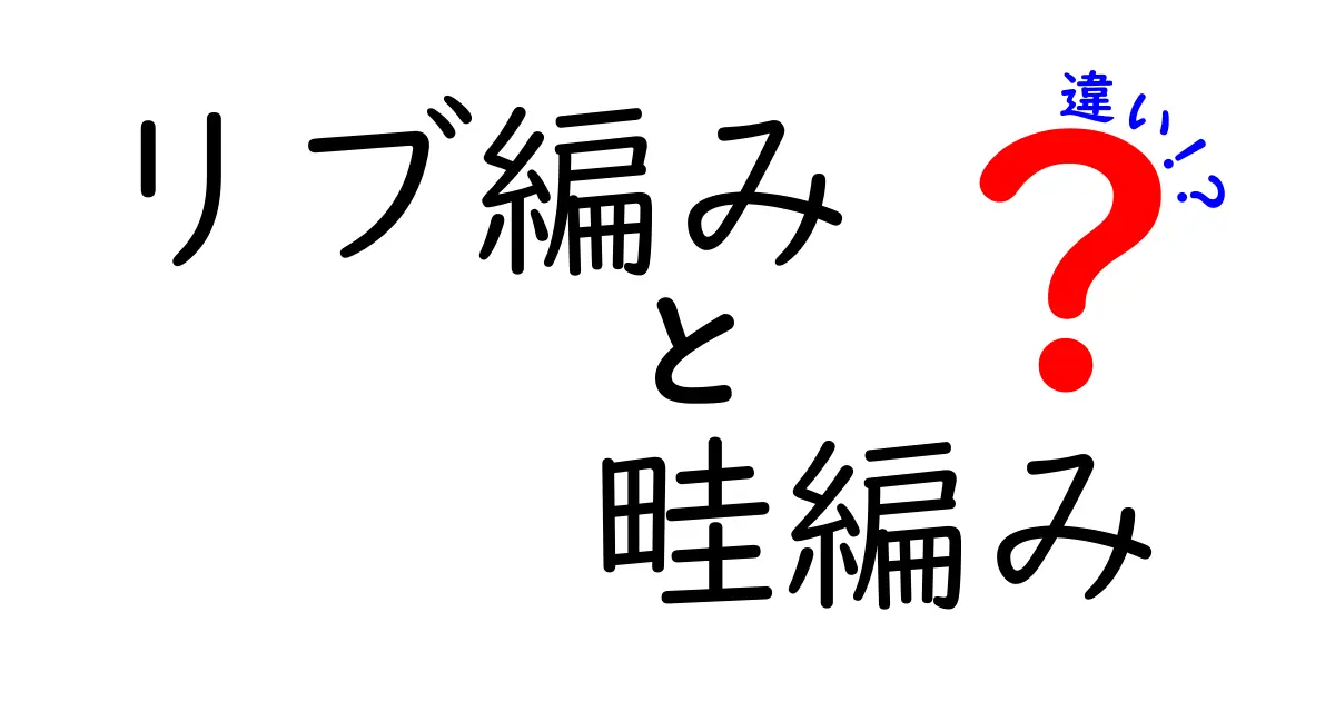 リブ編みと畦編みの違いを徹底解説！初心者でも分かる見分け方と編み方のポイント