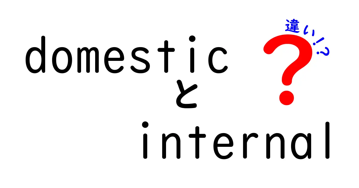 domestic internal 違いを徹底解説！意味の違いと使い方を中学生にもわかる解説