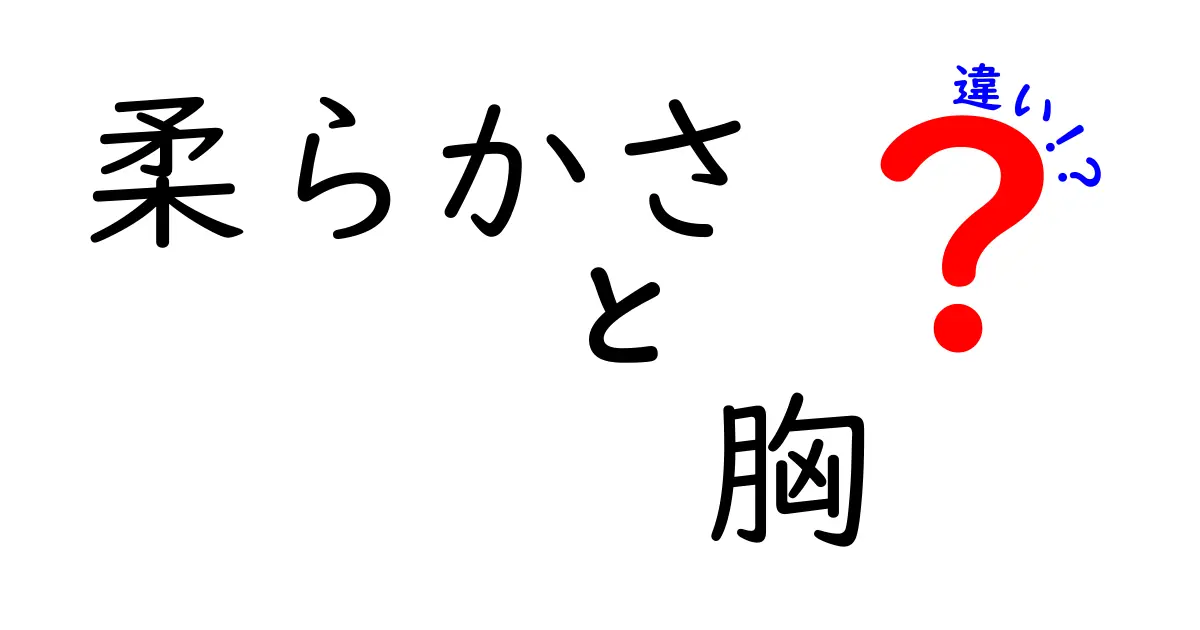 柔らかさと胸の違いを徹底解説！見た目だけじゃないその秘密とは？
