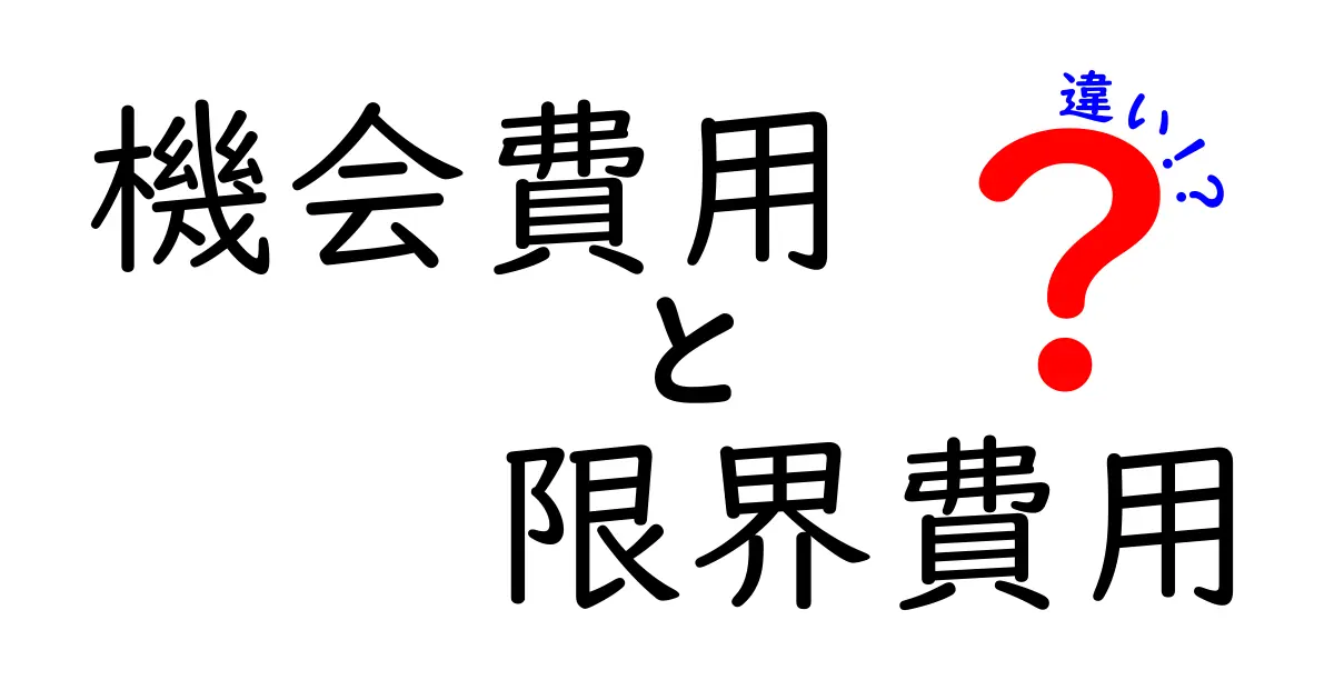 機会費用と限界費用の違いを徹底解説!選択に役立つ考え方を中学生にもわかるように