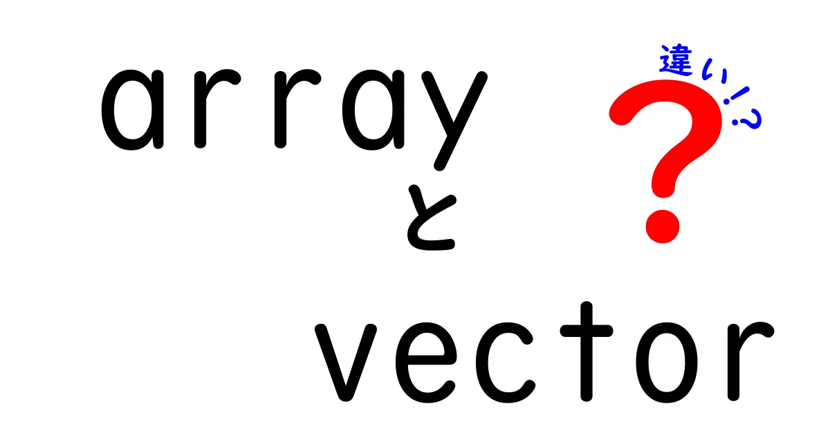 array　vector　違いを徹底解説！中学生にもわかる使い分けガイド