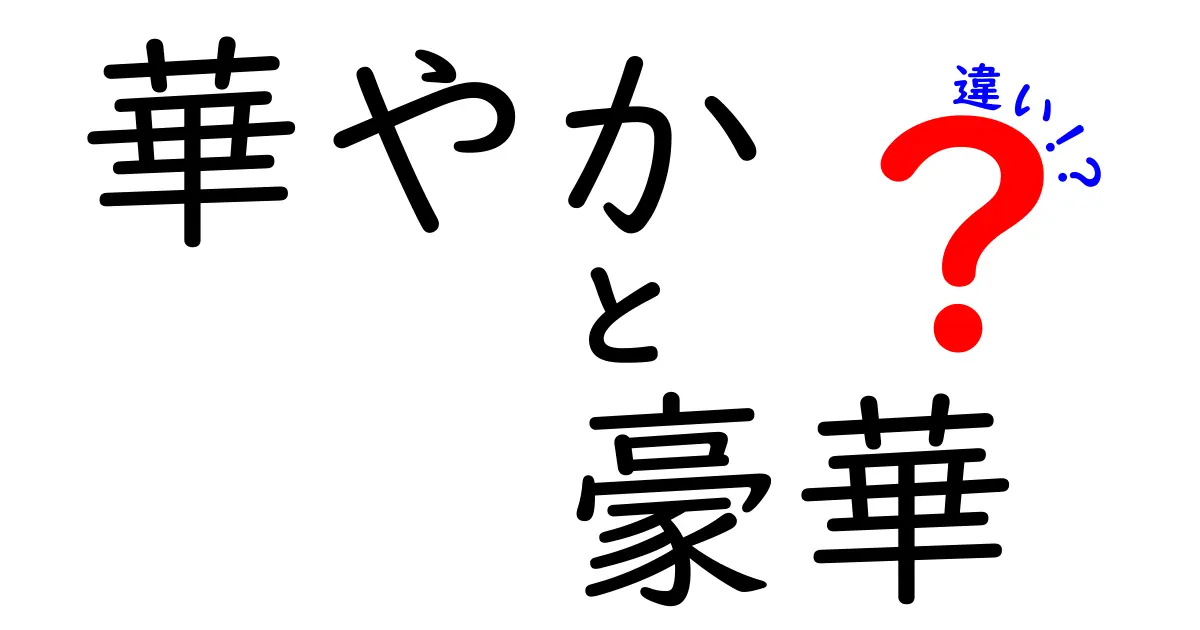 「華やか」と「豪華」の違いを徹底解説！見た目や意味のポイントをわかりやすく比較