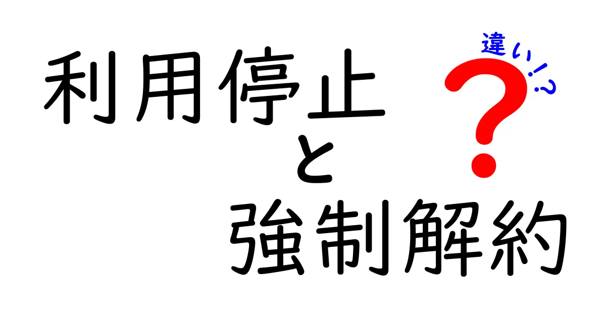 利用停止と強制解約の違いをわかりやすく解説!トラブルを防ぐために知っておきたいポイント