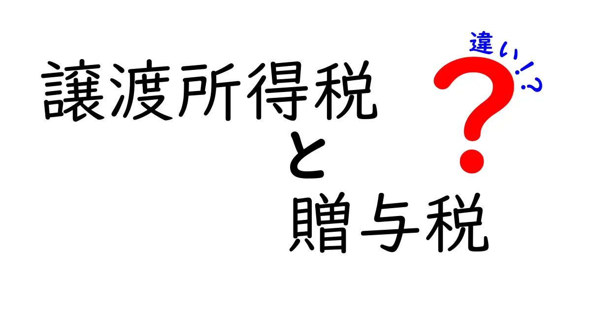 譲渡所得税と贈与税の違いをわかりやすく解説！中学生でも理解できる税金の基本