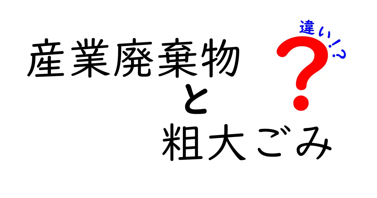 産業廃棄物と粗大ごみの違いとは?分かりやすく解説!